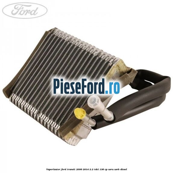 Vaporizator Ford Transit 2006-2014 2.2 TDCi 136 cp Vaporizator Ford Transit 2006-2014 2.2 TDCi 136 cp USRA, USRB diesel