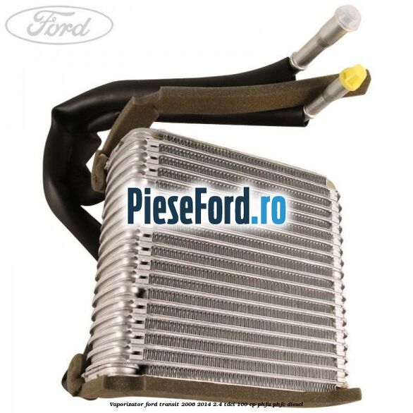 Vaporizator Ford Transit 2006-2014 2.4 TDCi 100 cp PHFA, PHFC diesel