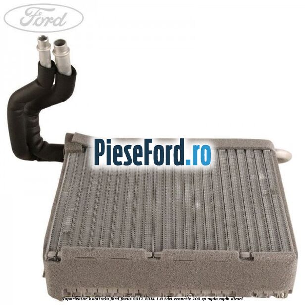 Vaporizator habitaclu Ford Focus 2011-2014 1.6 TDCi ECOnetic 105 cp NGDA, NGDB diesel