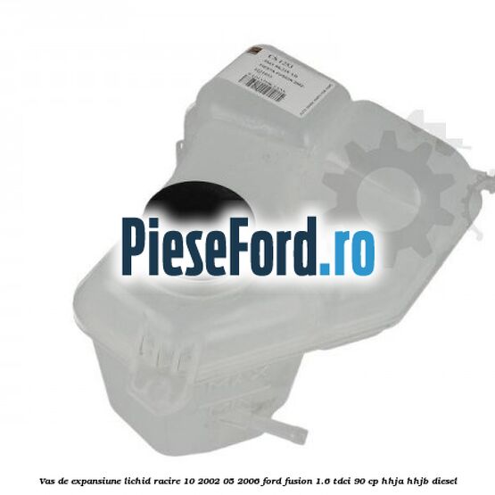 Vas de expansiune lichid racire 10/2002-05/2006 Ford Fusion 1.6 TDCi 90 cp Vas de expansiune lichid racire 10/2002-05/2006 Ford Fusion 1.6 TDCi 90 cp HHJA, HHJB diesel