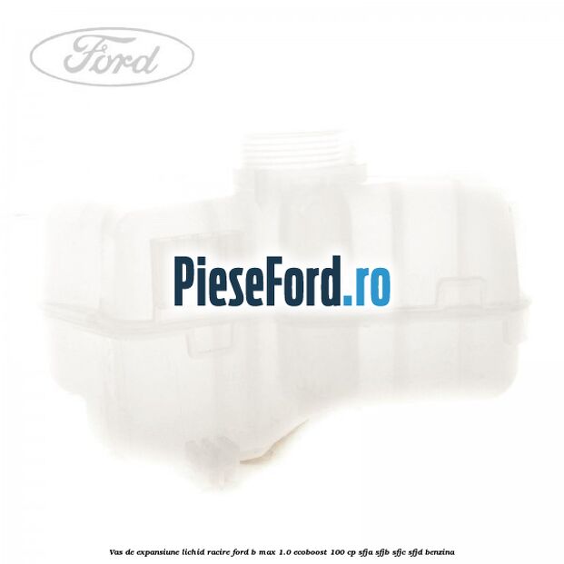 Vas de expansiune lichid racire Ford B-Max 1.0 EcoBoost 100 cp SFJA, SFJB, SFJC, SFJD benzina