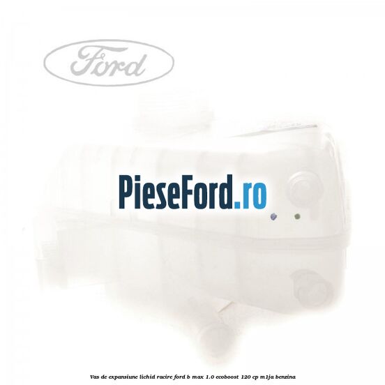 Vas de expansiune lichid racire Ford B-Max 1.0 EcoBoost 120 cp M1JA benzina