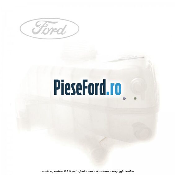 Vas de expansiune lichid racire Ford B-Max 1.0 EcoBoost 140 cp YYJC benzina