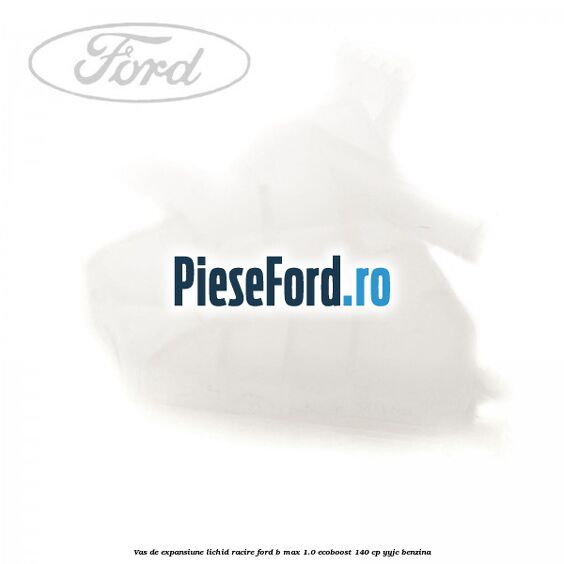 Vas de expansiune lichid racire Ford B-Max 1.0 EcoBoost 140 cp YYJC benzina