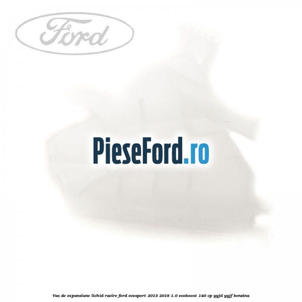 Vas de expansiune lichid racire Ford EcoSport 2013-2018 1.0 EcoBoost 140 cp YYJD, YYJF benzina