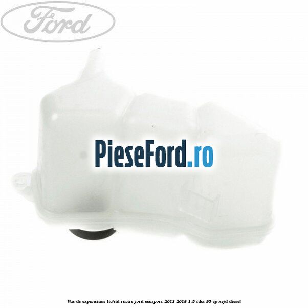 Vas de expansiune lichid racire Ford EcoSport 2013-2018 1.5 TDCi 95 cp Vas de expansiune lichid racire Ford EcoSport 2013-2018 1.5 TDCi 95 cp XVJD diesel