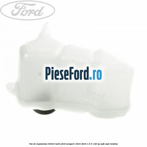 Vas de expansiune lichid racire Ford EcoSport 2013-2018 1.5 Ti 140 cp UEJB, UEJE benzina