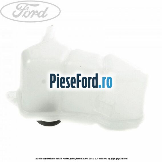 Vas de expansiune lichid racire Ford Fiesta 2008-2012 1.4 TDCi 68 cp Vas de expansiune lichid racire Ford Fiesta 2008-2012 1.4 TDCi 68 cp F6JB, F6JD diesel