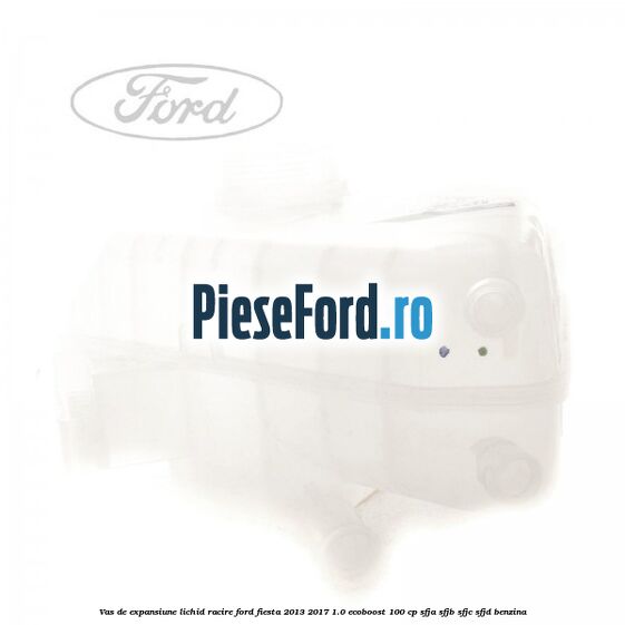 Vas de expansiune lichid racire Ford Fiesta 2013-2017 1.0 EcoBoost 100 cp SFJA, SFJB, SFJC, SFJD benzina