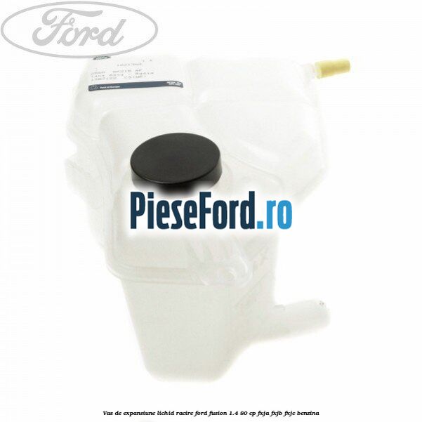 Vas de expansiune lichid racire Ford Fusion 1.4 80 cp FXJA, FXJB, FXJC benzina
