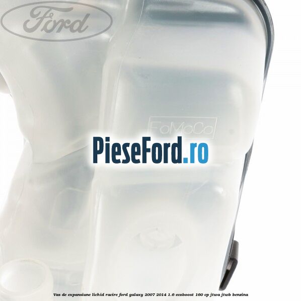 Vas de expansiune lichid racire Ford Galaxy 2007-2014 1.6 EcoBoost 160 cp JTWA, JTWB benzina