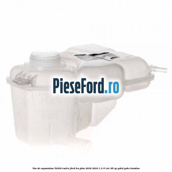 Vas de expansiune lichid racire Ford Ka plus 2016-2018 1.2 Ti-VCT 85 cp Vas de expansiune lichid racire Ford Ka plus 2016-2018 1.2 Ti-VCT 85 cp YSKD, YSKE benzina