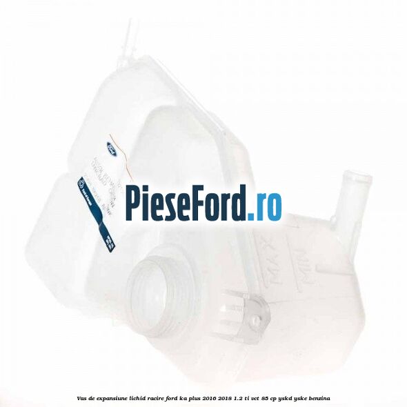 Vas de expansiune lichid racire Ford Ka plus 2016-2018 1.2 Ti-VCT 85 cp Vas de expansiune lichid racire Ford Ka plus 2016-2018 1.2 Ti-VCT 85 cp YSKD, YSKE benzina