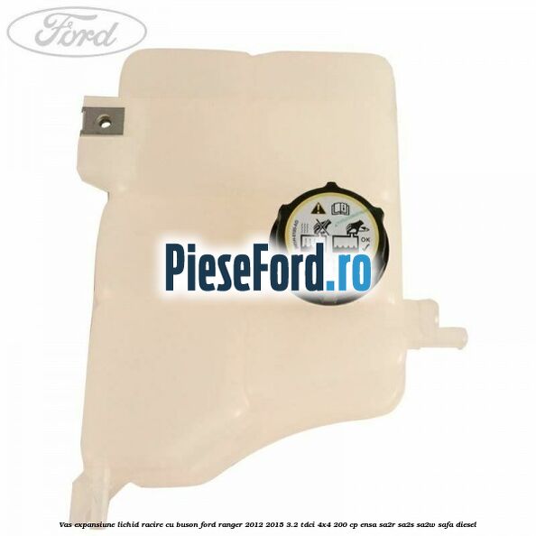 Vas expansiune lichid racire cu buson Ford Ranger 2012-2015 3.2 TDCi 4x4 200 cp Vas expansiune lichid racire cu buson Ford Ranger 2012-2015 3.2 TDCi 4x4 200 cp ENSA, SA2R, SA2S, SA2W, SAFA diesel