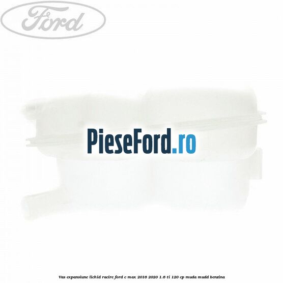 Vas expansiune lichid racire Ford C-Max 2016-2020 1.6 Ti 120 cp MUDA, MUDD benzina
