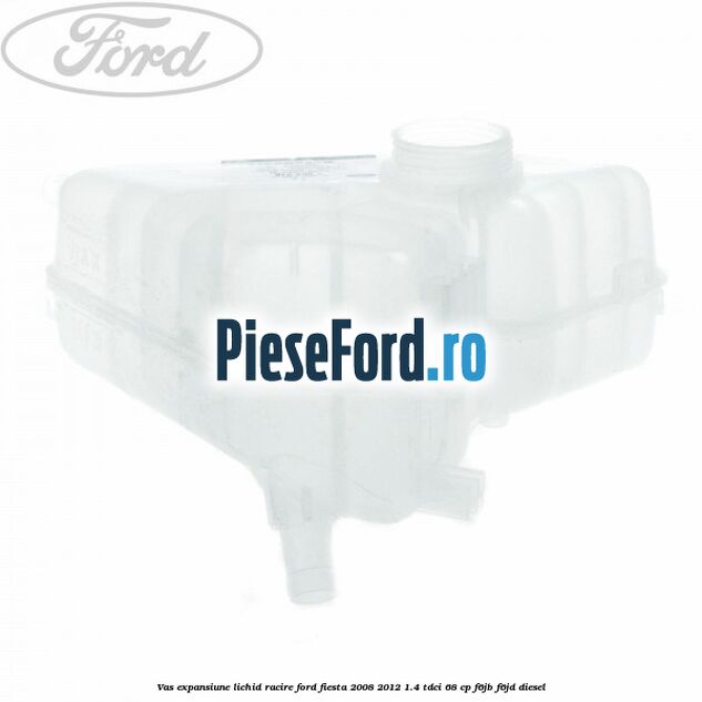 Vas expansiune lichid racire Ford Fiesta 2008-2012 1.4 TDCi 68 cp F6JB, F6JD diesel