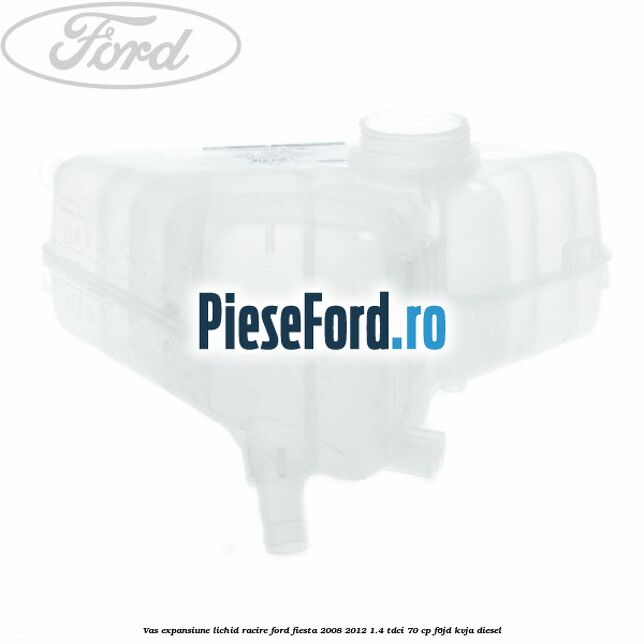 Vas expansiune lichid racire Ford Fiesta 2008-2012 1.4 TDCi 70 cp Vas expansiune lichid racire Ford Fiesta 2008-2012 1.4 TDCi 70 cp F6JD, KVJA diesel