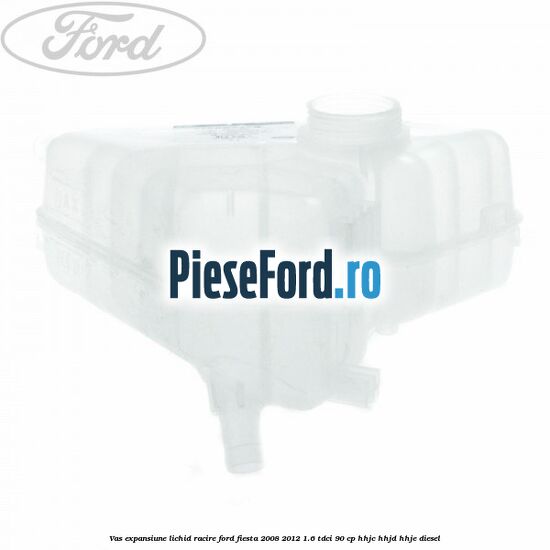 Vas expansiune lichid racire Ford Fiesta 2008-2012 1.6 TDCi 90 cp Vas expansiune lichid racire Ford Fiesta 2008-2012 1.6 TDCi 90 cp HHJC, HHJD, HHJE diesel