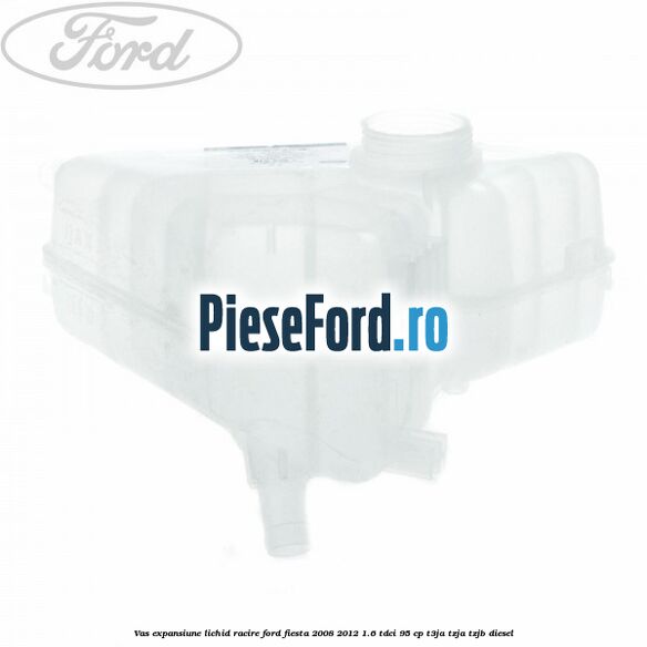 Vas expansiune lichid racire Ford Fiesta 2008-2012 1.6 TDCi 95 cp Vas expansiune lichid racire Ford Fiesta 2008-2012 1.6 TDCi 95 cp T3JA, TZJA, TZJB diesel