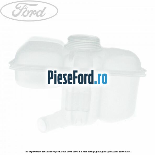 Vas expansiune lichid racire Ford Focus 2004-2007 1.6 TDCi 109 cp G8DA, G8DB, G8DD, G8DE, G8DF diesel