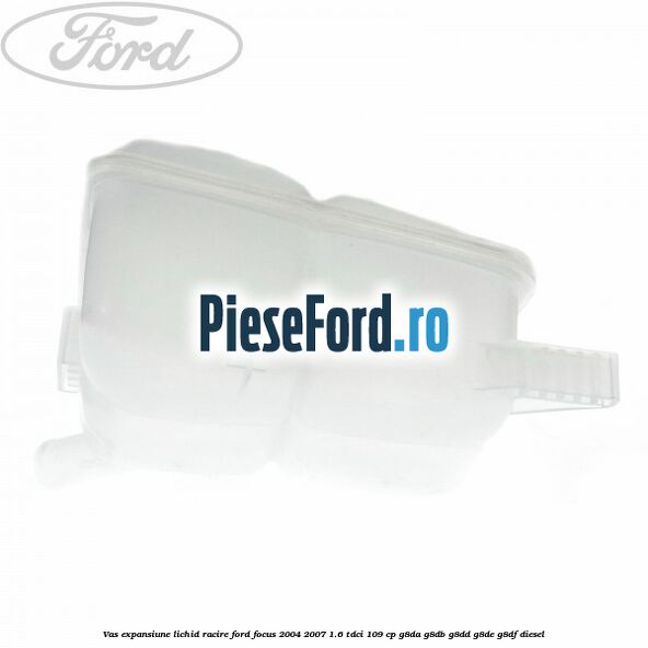 Vas expansiune lichid racire Ford Focus 2004-2007 1.6 TDCi 109 cp G8DA, G8DB, G8DD, G8DE, G8DF diesel