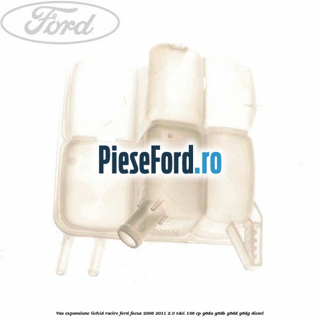 Vas expansiune lichid racire Ford Focus 2008-2011 2.0 TDCi 136 cp Vas expansiune lichid racire Ford Focus 2008-2011 2.0 TDCi 136 cp G6DA, G6DB, G6DD, G6DG diesel