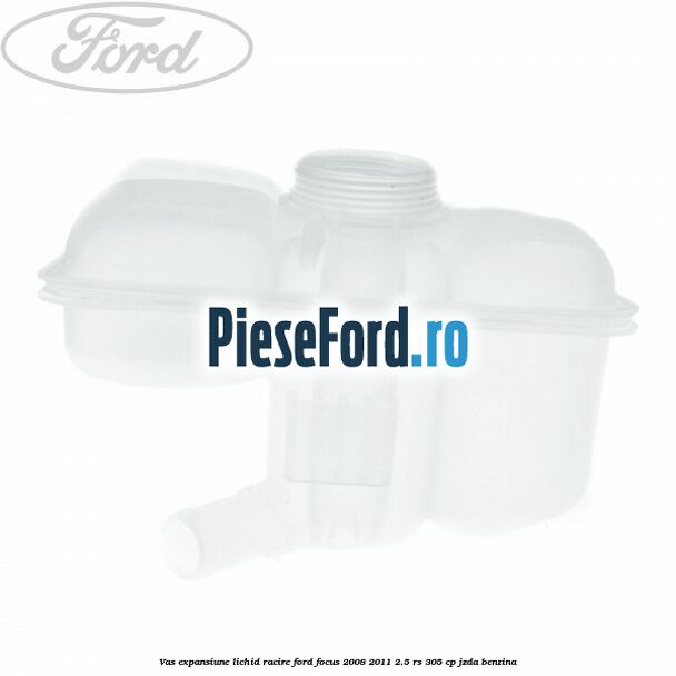 Vas expansiune lichid racire Ford Focus 2008-2011 2.5 RS 305 cp JZDA benzina