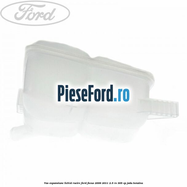 Vas expansiune lichid racire Ford Focus 2008-2011 2.5 RS 305 cp JZDA benzina