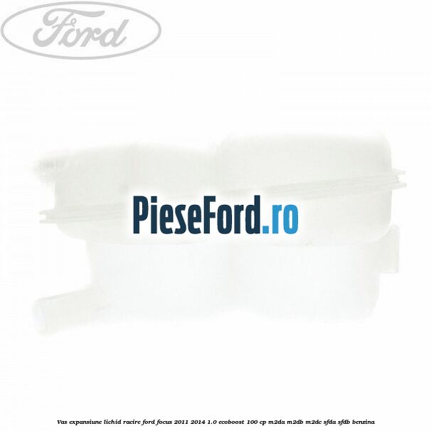 Vas expansiune lichid racire Ford Focus 2011-2014 1.0 EcoBoost 100 cp M2DA, M2DB, M2DC, SFDA, SFDB benzina