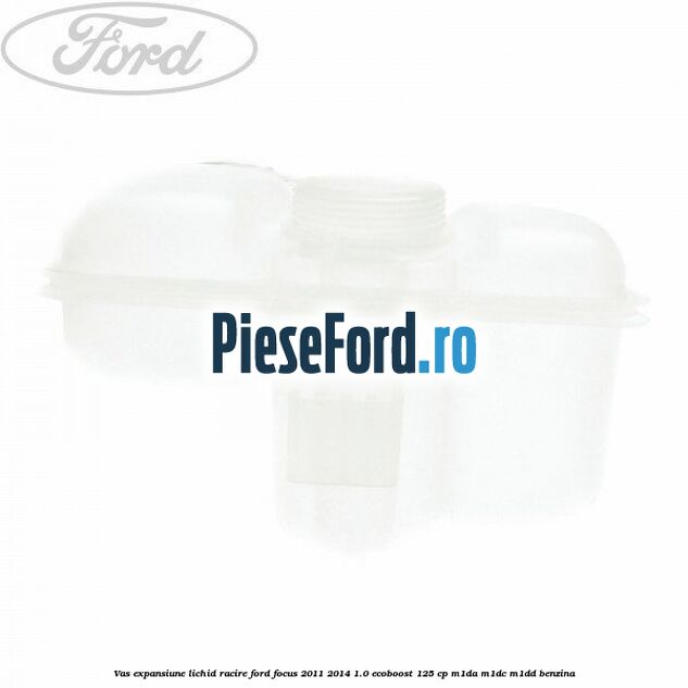 Vas expansiune lichid racire Ford Focus 2011-2014 1.0 EcoBoost 125 cp Vas expansiune lichid racire Ford Focus 2011-2014 1.0 EcoBoost 125 cp M1DA, M1DC, M1DD benzina