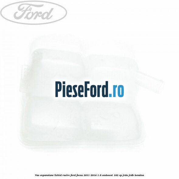 Vas expansiune lichid racire Ford Focus 2011-2014 1.6 EcoBoost 182 cp Vas expansiune lichid racire Ford Focus 2011-2014 1.6 EcoBoost 182 cp JTDA, JTDB benzina