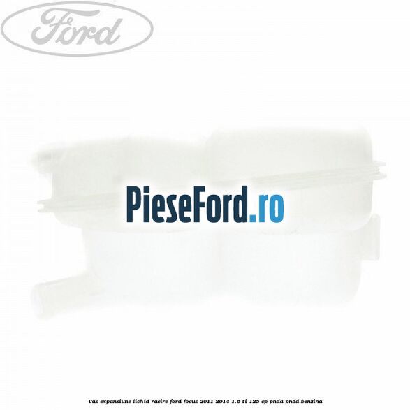 Vas expansiune lichid racire Ford Focus 2011-2014 1.6 Ti 125 cp PNDA, PNDD benzina