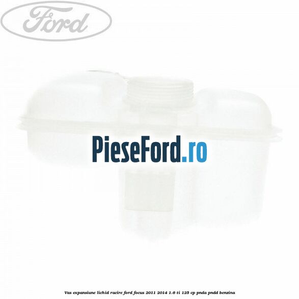 Vas expansiune lichid racire Ford Focus 2011-2014 1.6 Ti 125 cp PNDA, PNDD benzina