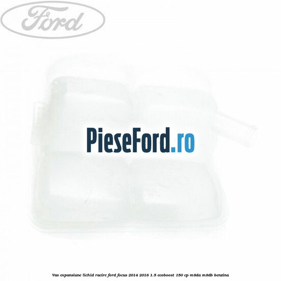 Vas expansiune lichid racire Ford Focus 2014-2018 1.5 EcoBoost 150 cp M8DA, M8DB benzina