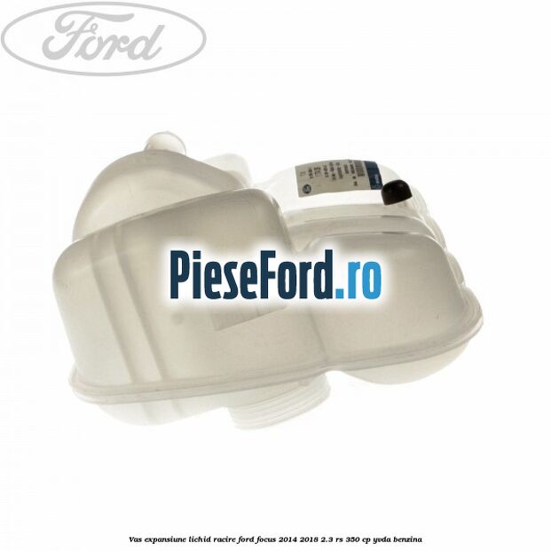 Vas expansiune lichid racire Ford Focus 2014-2018 2.3 RS 350 cp YVDA benzina