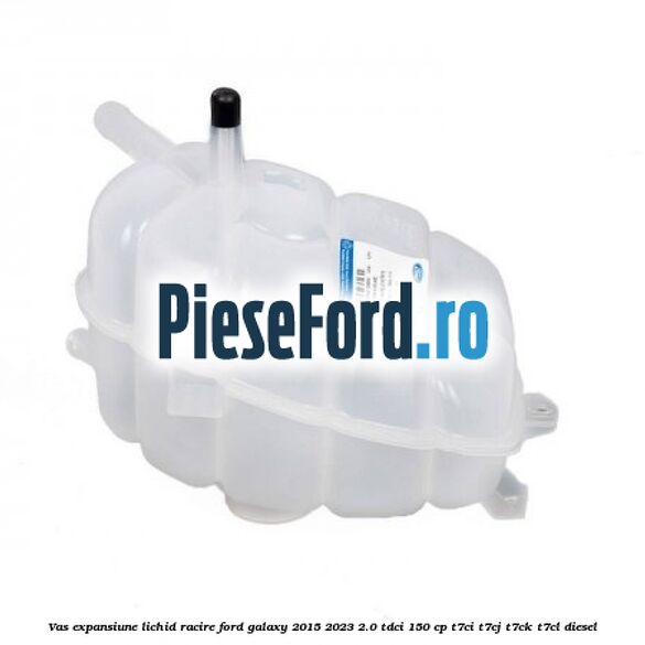Vas expansiune lichid racire Ford Galaxy 2015-2023 2.0 TDCi 150 cp T7CI, T7CJ, T7CK, T7CL diesel