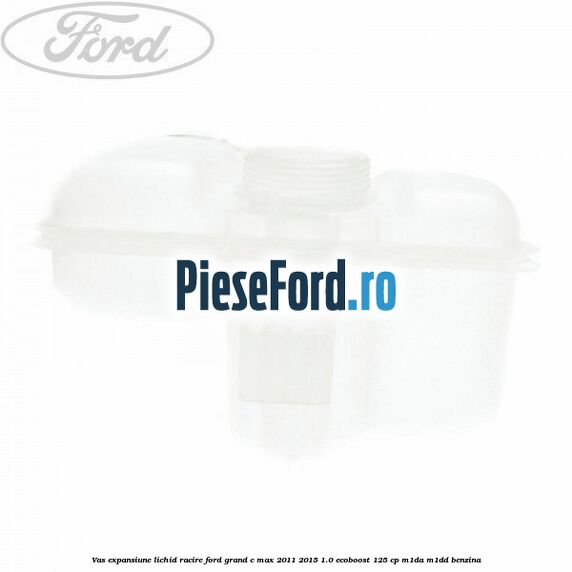 Vas expansiune lichid racire Ford Grand C-Max 2011-2015 1.0 EcoBoost 125 cp M1DA, M1DD benzina