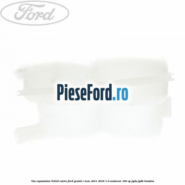 Vas expansiune lichid racire Ford Grand C-Max 2011-2015 1.6 EcoBoost 150 cp JQDA, JQDB benzina