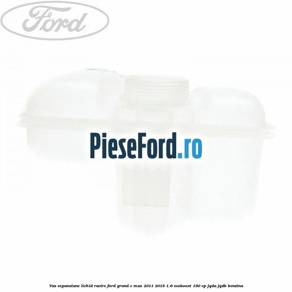 Vas expansiune lichid racire Ford Grand C-Max 2011-2015 1.6 EcoBoost 150 cp JQDA, JQDB benzina