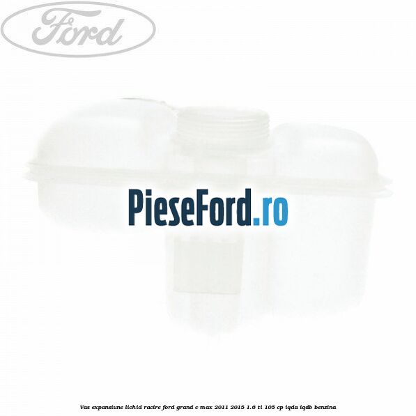 Vas expansiune lichid racire Ford Grand C-Max 2011-2015 1.6 Ti 105 cp IQDA, IQDB benzina