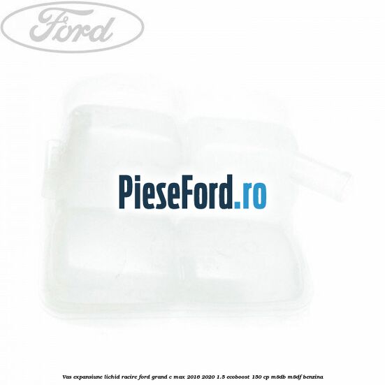 Vas expansiune lichid racire Ford Grand C-Max 2016-2020 1.5 EcoBoost 150 cp M8DB, M8DF benzina