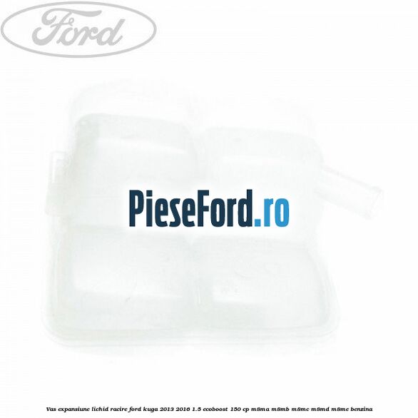 Vas expansiune lichid racire Ford Kuga 2013-2016 1.5 EcoBoost 150 cp M8MA, M8MB, M8MC, M8MD, M8ME benzina