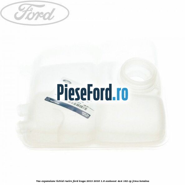 Vas expansiune lichid racire Ford Kuga 2013-2016 1.6 EcoBoost 4x4 182 cp JTMA benzina