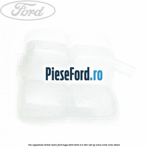 Vas expansiune lichid racire Ford Kuga 2016-2018 2.0 TDCi 120 cp Vas expansiune lichid racire Ford Kuga 2016-2018 2.0 TDCi 120 cp XRMA, XRMB, XRMC diesel