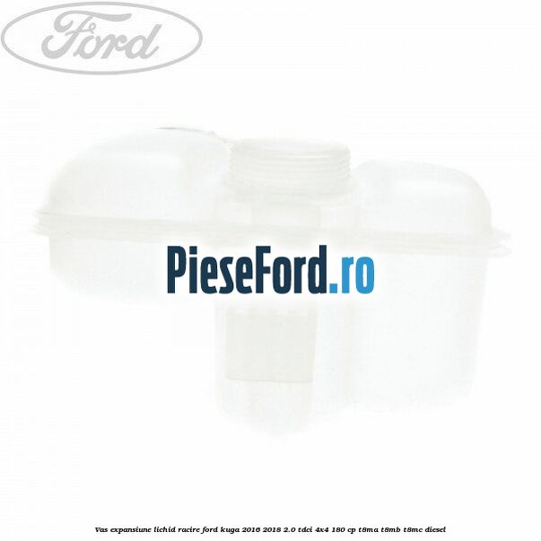 Vas expansiune lichid racire Ford Kuga 2016-2018 2.0 TDCi 4x4 180 cp T8MA, T8MB, T8MC diesel