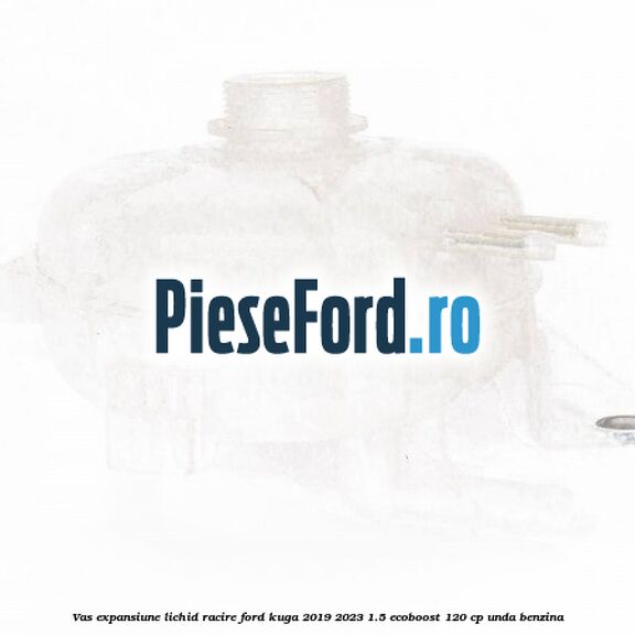 Vas expansiune lichid racire Ford Kuga 2019-2023 1.5 EcoBoost 120 cp UNDA benzina
