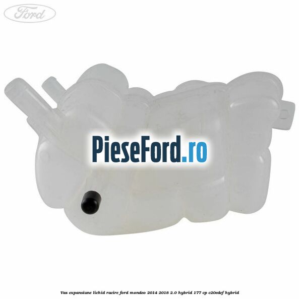 Vas expansiune lichid racire Ford Mondeo 2014-2018 2.0 Hybrid 177 cp Vas expansiune lichid racire Ford Mondeo 2014-2018 2.0 Hybrid 177 cp C20EDEF hybrid