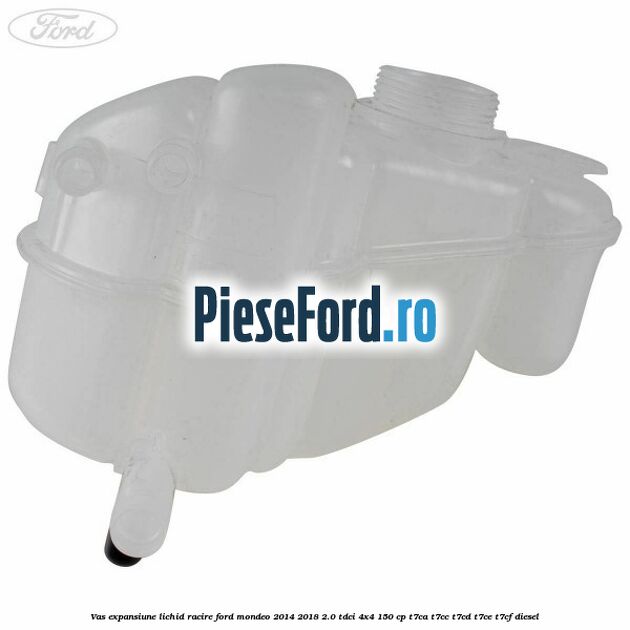 Vas expansiune lichid racire Ford Mondeo 2014-2018 2.0 TDCi 4x4 150 cp T7CA, T7CC, T7CD, T7CE, T7CF diesel
