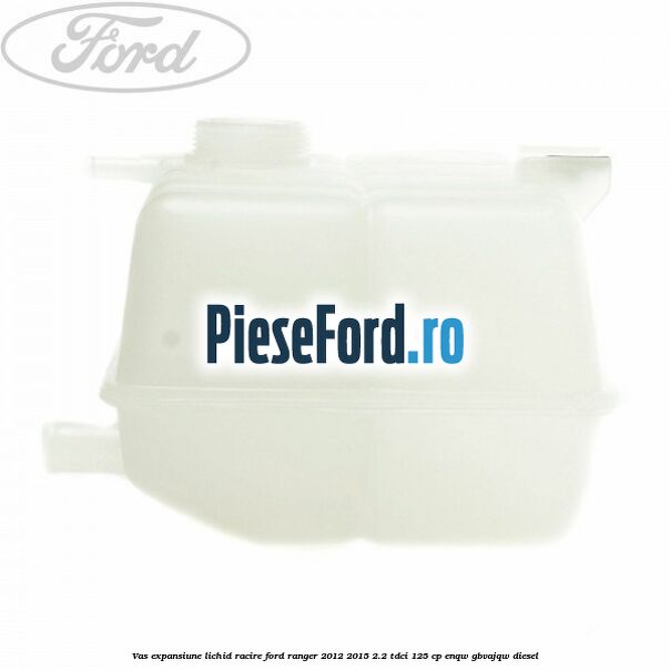 Vas expansiune lichid racire Ford Ranger 2012-2015 2.2 TDCi 125 cp ENQW, GBVAJQW diesel
