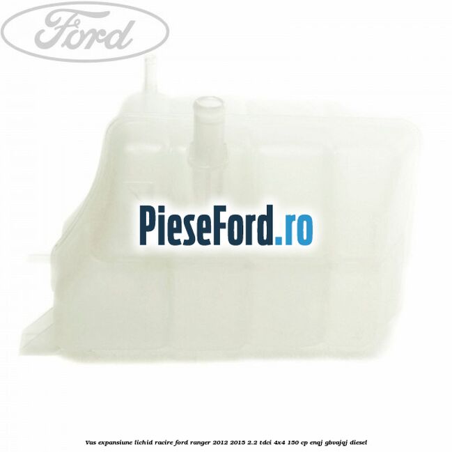 Vas expansiune lichid racire Ford Ranger 2012-2015 2.2 TDCi 4x4 150 cp Vas expansiune lichid racire Ford Ranger 2012-2015 2.2 TDCi 4x4 150 cp ENQJ, GBVAJQJ diesel